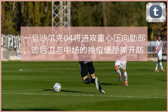 一旦沙尔克04将进攻重心压向肋部，边后卫与中场的换位便是撕开防线关键
