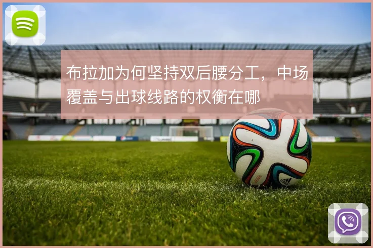 布拉加为何坚持双后腰分工,中场覆盖与出球线路的权衡在哪