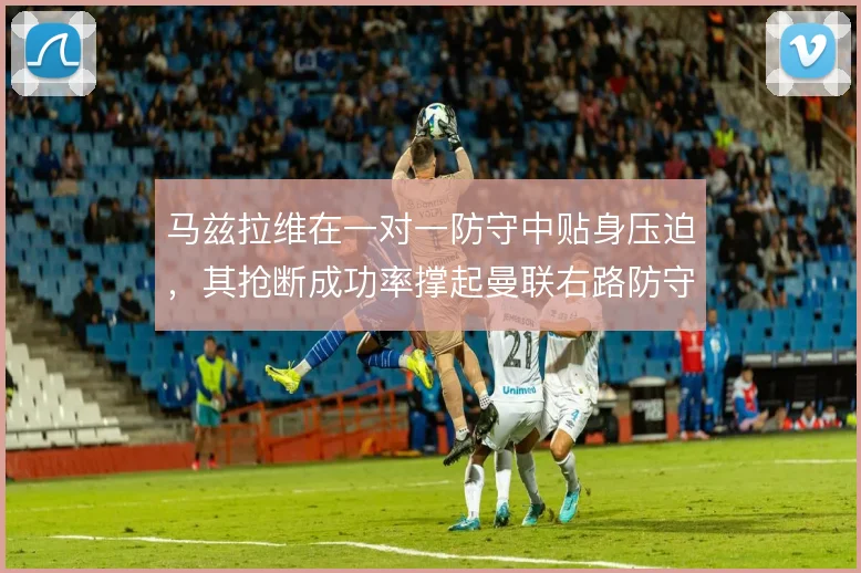 马兹拉维在一对一防守中贴身压迫，其抢断成功率撑起曼联右路防守的稳定
