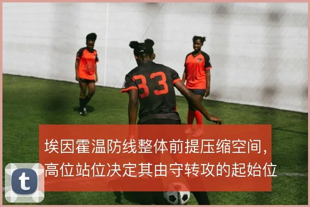 埃因霍温防线整体前提压缩空间,高位站位决定其由守转攻的起始位置