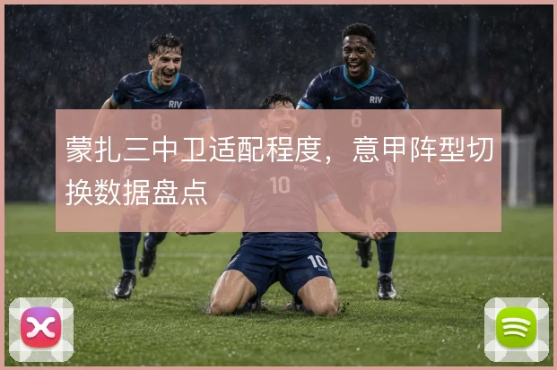 蒙扎三中卫适配程度,意甲阵型切换数据盘点