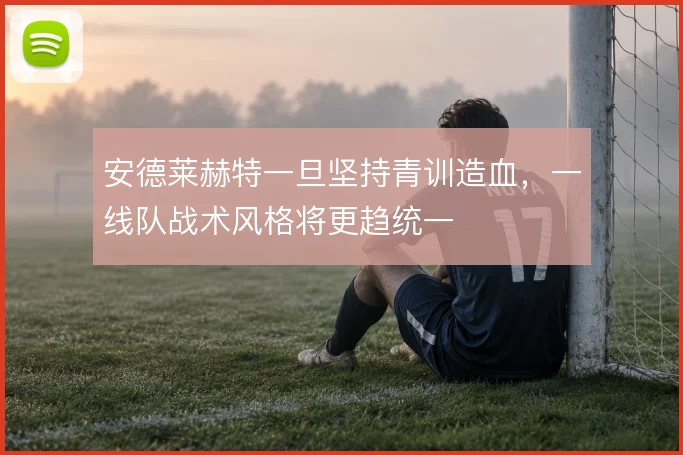 安德莱赫特一旦坚持青训造血,一线队战术风格将更趋统一