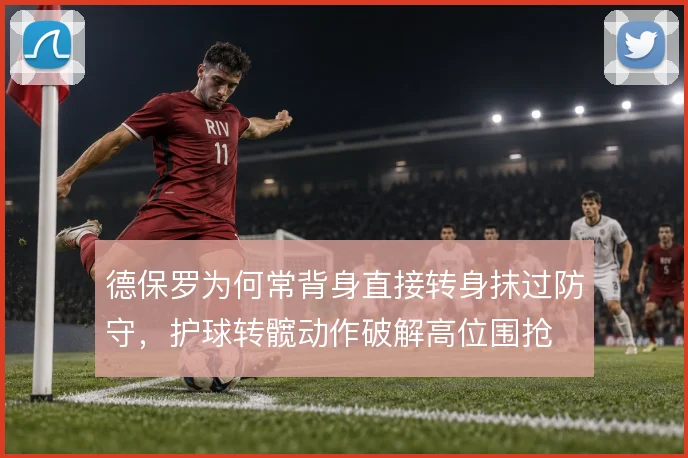德保罗为何常背身直接转身抹过防守,护球转髋动作破解高位围抢