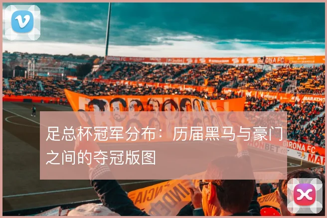 足总杯冠军分布：历届黑马与豪门之间的夺冠版图
