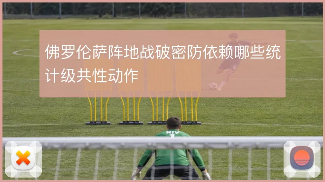 佛罗伦萨阵地战破密防依赖哪些统计级共性动作