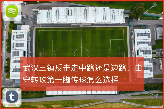 武汉三镇反击走中路还是边路,由守转攻第一脚传球怎么选择