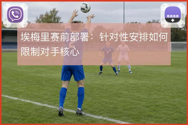 埃梅里赛前部署：针对性安排如何限制对手核心