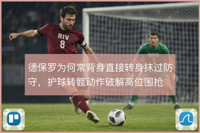 德保罗为何常背身直接转身抹过防守,护球转髋动作破解高位围抢