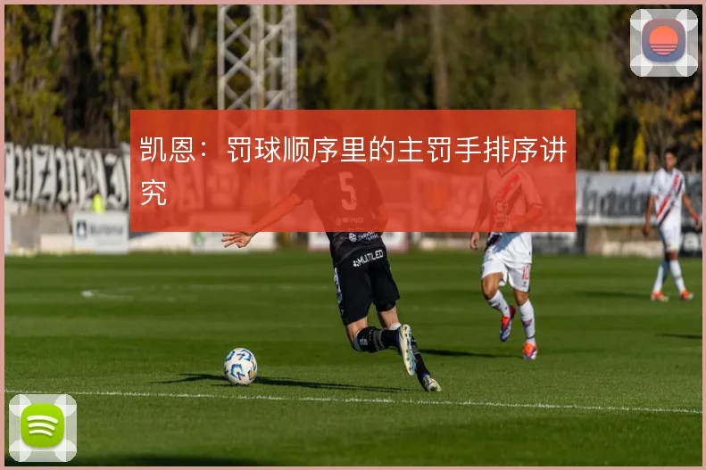 凯恩:罚球顺序里的主罚手排序讲究