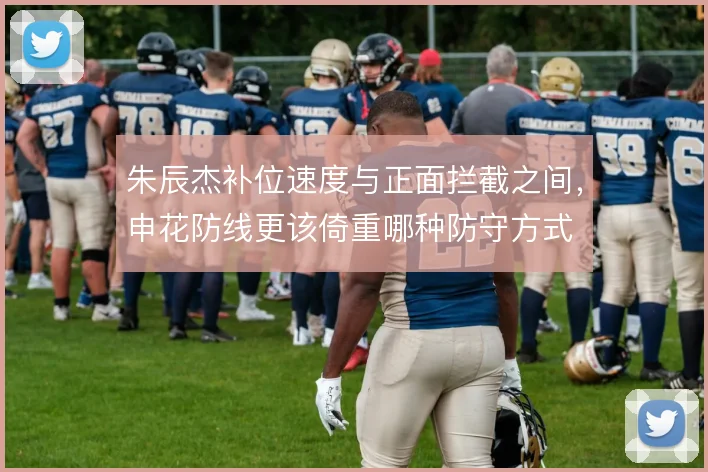 朱辰杰补位速度与正面拦截之间,申花防线更该倚重哪种防守方式
