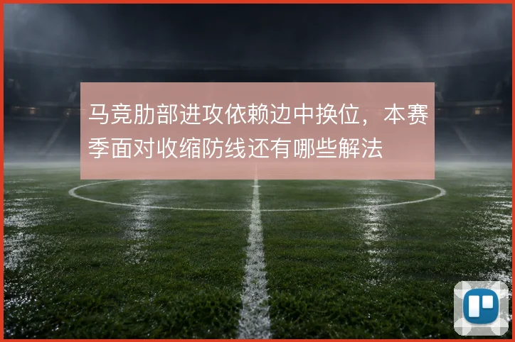 马竞肋部进攻依赖边中换位,本赛季面对收缩防线还有哪些解法