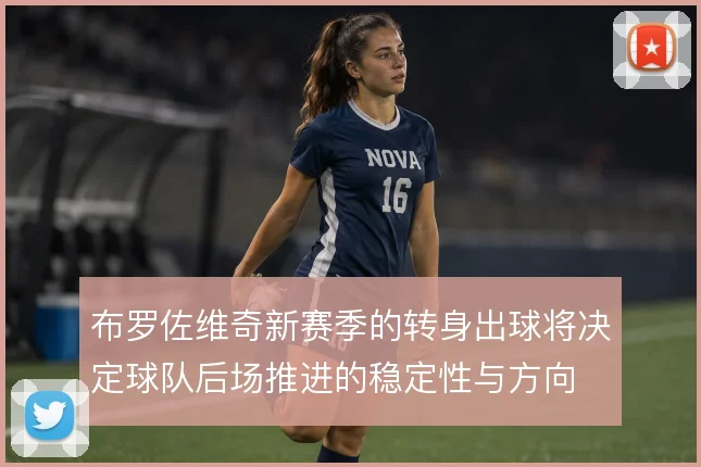 布罗佐维奇新赛季的转身出球将决定球队后场推进的稳定性与方向
