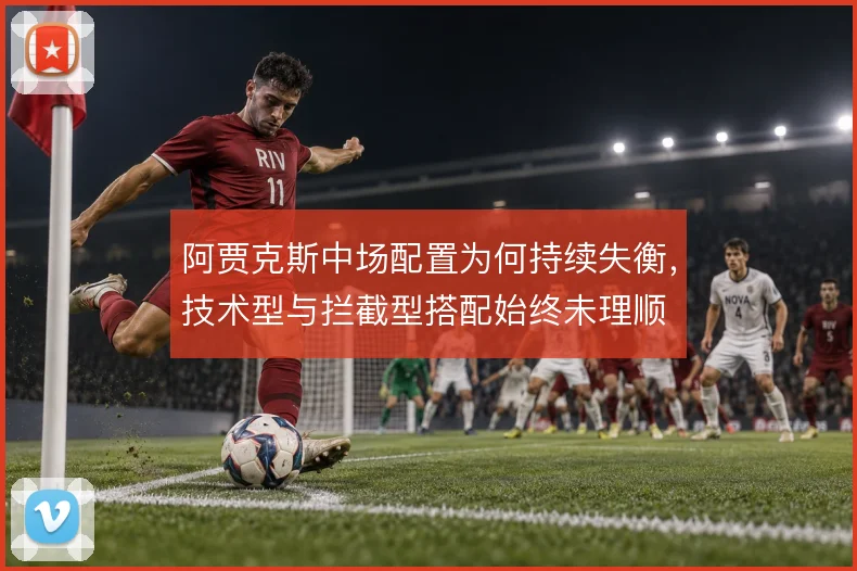 阿贾克斯中场配置为何持续失衡，技术型与拦截型搭配始终未理顺