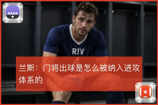 兰斯:门将出球是怎么被纳入进攻体系的