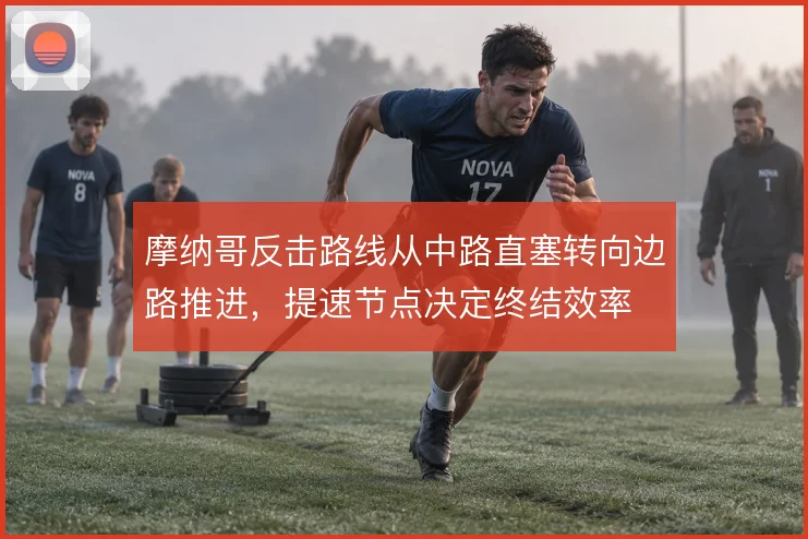 摩纳哥反击路线从中路直塞转向边路推进，提速节点决定终结效率