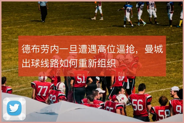 德布劳内一旦遭遇高位逼抢，曼城出球线路如何重新组织
