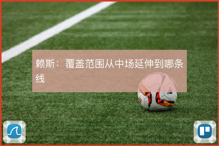 赖斯:覆盖范围从中场延伸到哪条线