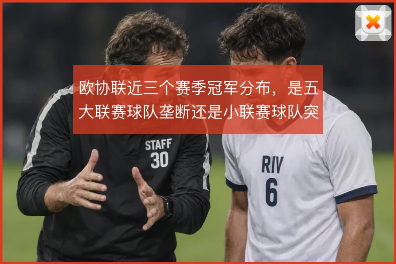 欧协联近三个赛季冠军分布,是五大联赛球队垄断还是小联赛球队突围