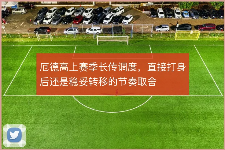厄德高上赛季长传调度,直接打身后还是稳妥转移的节奏取舍