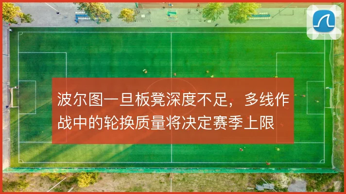 波尔图一旦板凳深度不足，多线作战中的轮换质量将决定赛季上限