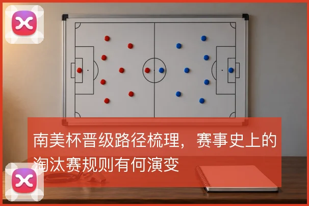 南美杯晋级路径梳理,赛事史上的淘汰赛规则有何演变