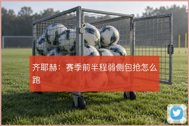 齐耶赫：赛季前半程弱侧包抢怎么跑
