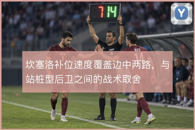 坎塞洛补位速度覆盖边中两路,与站桩型后卫之间的战术取舍