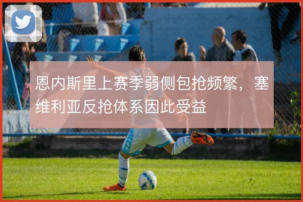 恩内斯里上赛季弱侧包抢频繁，塞维利亚反抢体系因此受益