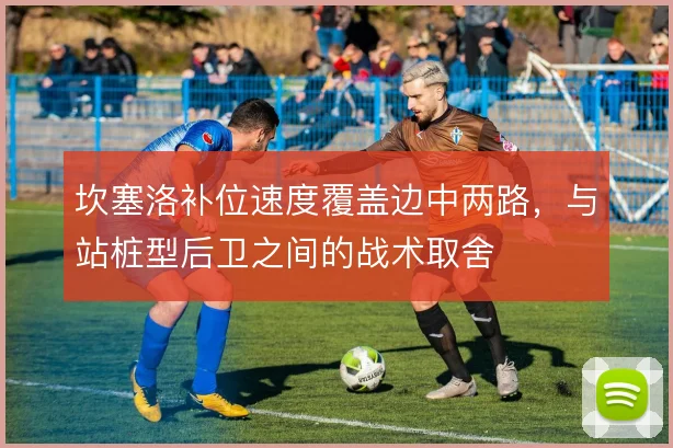 坎塞洛补位速度覆盖边中两路,与站桩型后卫之间的战术取舍