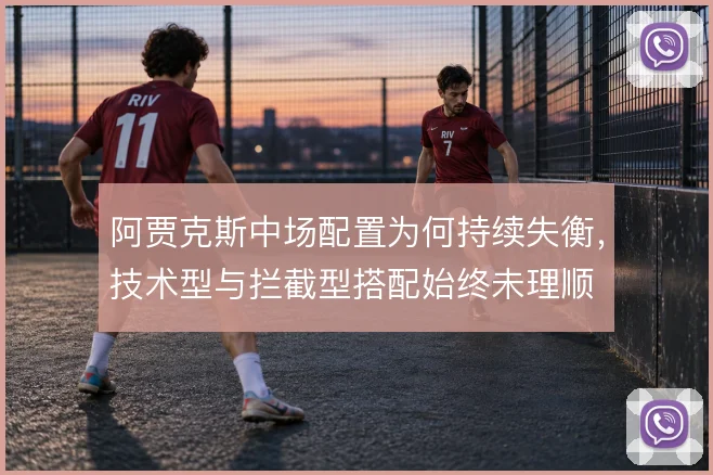 阿贾克斯中场配置为何持续失衡，技术型与拦截型搭配始终未理顺