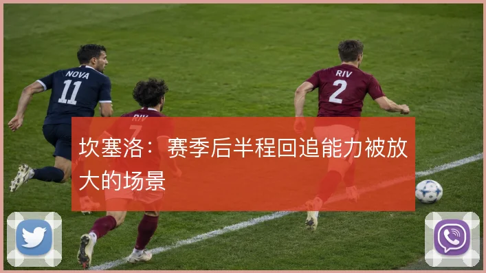 坎塞洛：赛季后半程回追能力被放大的场景