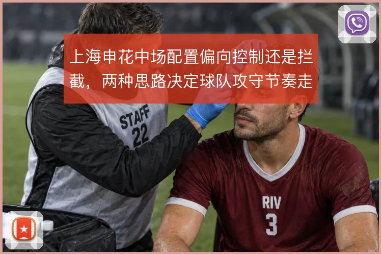上海申花中场配置偏向控制还是拦截,两种思路决定球队攻守节奏走向
