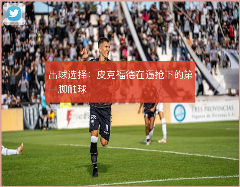 出球选择:皮克福德在逼抢下的第一脚触球