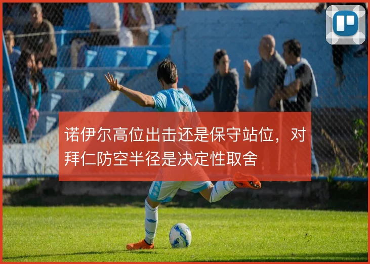 诺伊尔高位出击还是保守站位,对拜仁防空半径是决定性取舍