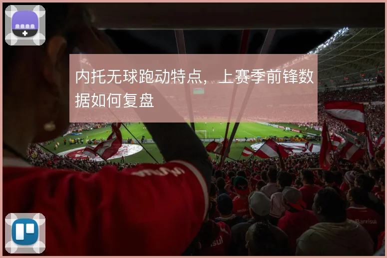内托无球跑动特点，上赛季前锋数据如何复盘