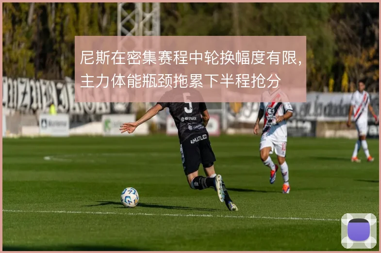 尼斯在密集赛程中轮换幅度有限,主力体能瓶颈拖累下半程抢分
