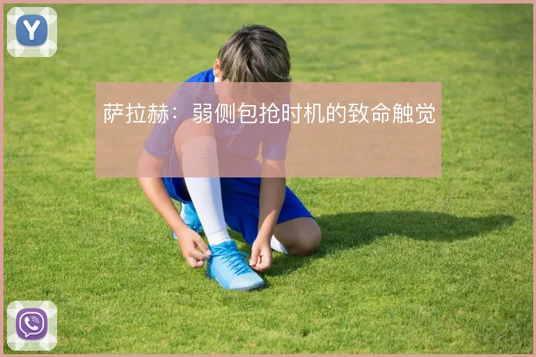 萨拉赫：弱侧包抢时机的致命触觉