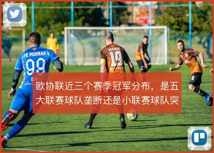 欧协联近三个赛季冠军分布,是五大联赛球队垄断还是小联赛球队突围