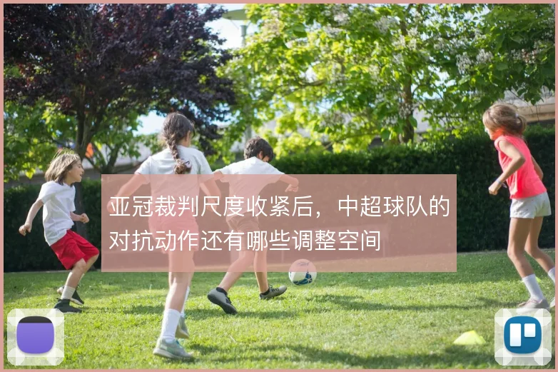 亚冠裁判尺度收紧后，中超球队的对抗动作还有哪些调整空间