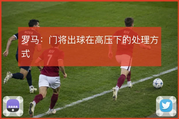 罗马：门将出球在高压下的处理方式