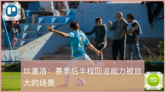 坎塞洛：赛季后半程回追能力被放大的场景