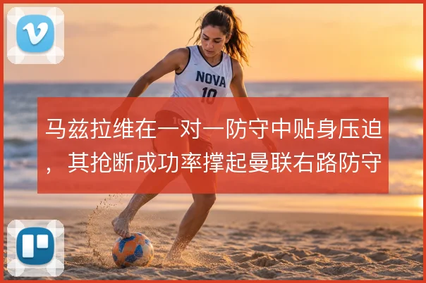 马兹拉维在一对一防守中贴身压迫,其抢断成功率撑起曼联右路防守的稳定