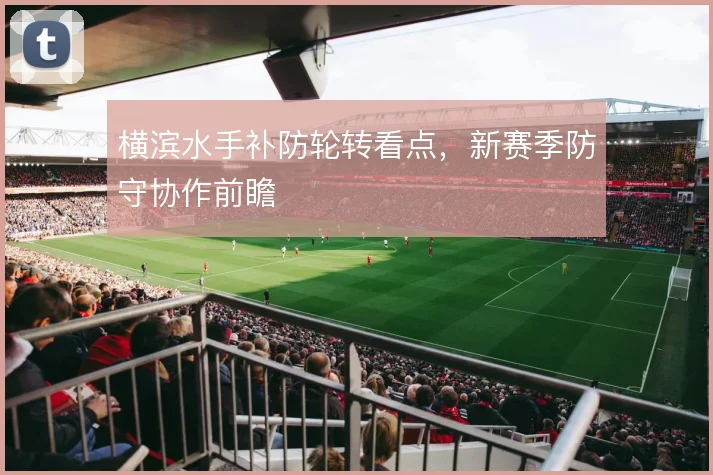 横滨水手补防轮转看点,新赛季防守协作前瞻