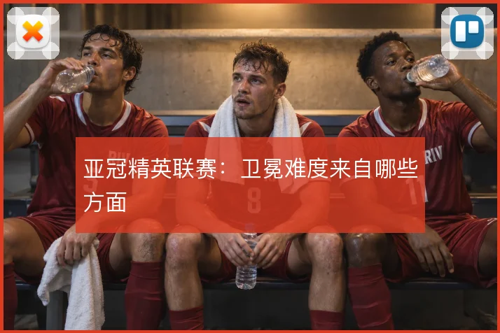 亚冠精英联赛:卫冕难度来自哪些方面