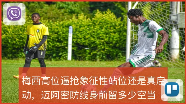 梅西高位逼抢象征性站位还是真启动，迈阿密防线身前留多少空当