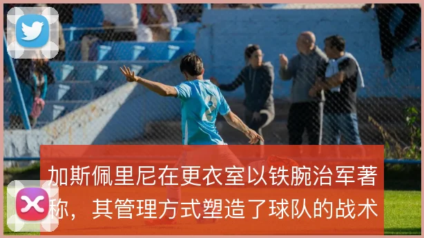 加斯佩里尼在更衣室以铁腕治军著称,其管理方式塑造了球队的战术纪律