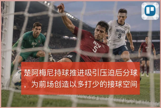 楚阿梅尼持球推进吸引压迫后分球，为前场创造以多打少的接球空间