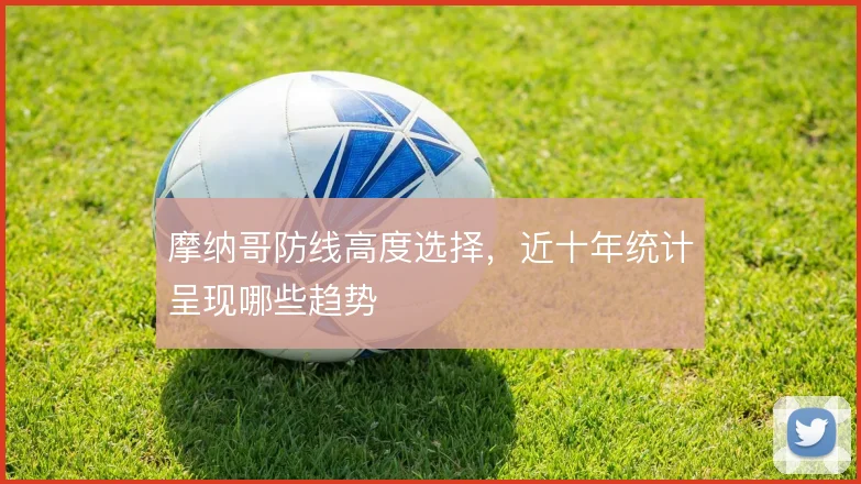摩纳哥防线高度选择，近十年统计呈现哪些趋势