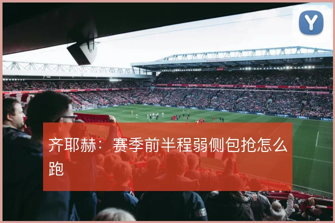 齐耶赫:赛季前半程弱侧包抢怎么跑