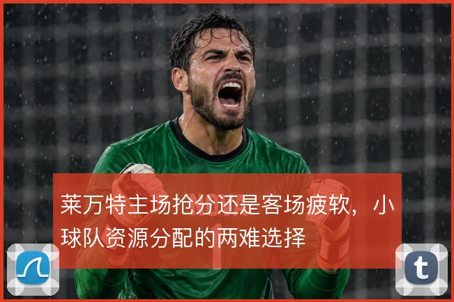 莱万特主场抢分还是客场疲软,小球队资源分配的两难选择